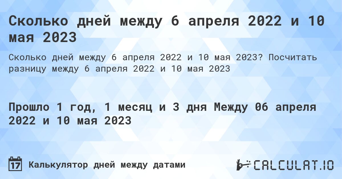 Сколько дней между 6 апреля 2022 и 10 мая 2023. Посчитать разницу между 6 апреля 2022 и 10 мая 2023