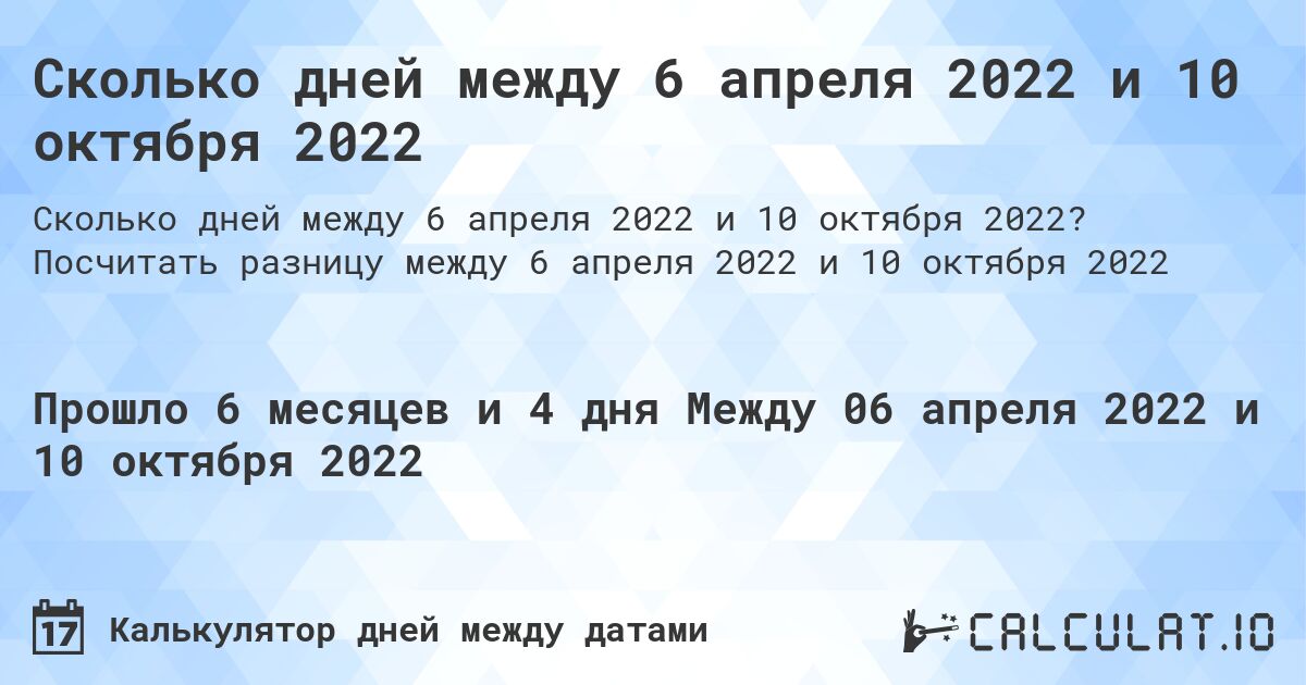 Сколько дней между 6 апреля 2022 и 10 октября 2022. Посчитать разницу между 6 апреля 2022 и 10 октября 2022
