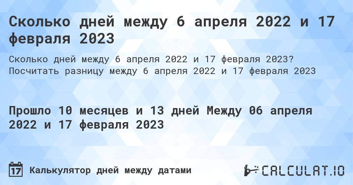 Сколько дней между 6 апреля 2022 и 17 февраля 2023. Посчитать разницу между 6 апреля 2022 и 17 февраля 2023