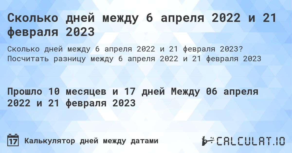 Сколько дней между 6 апреля 2022 и 21 февраля 2023. Посчитать разницу между 6 апреля 2022 и 21 февраля 2023