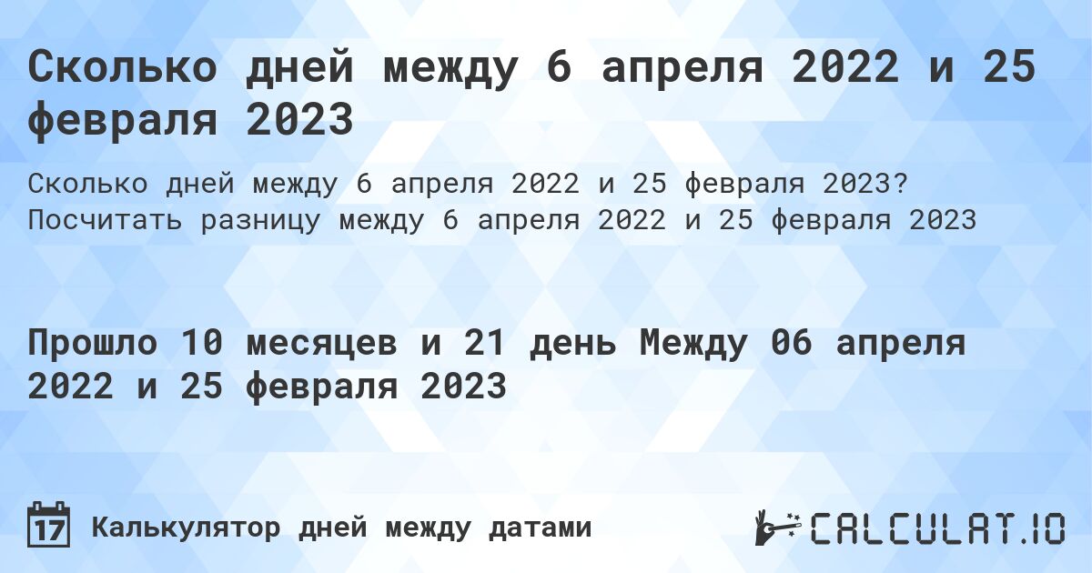 Сколько дней между 6 апреля 2022 и 25 февраля 2023. Посчитать разницу между 6 апреля 2022 и 25 февраля 2023