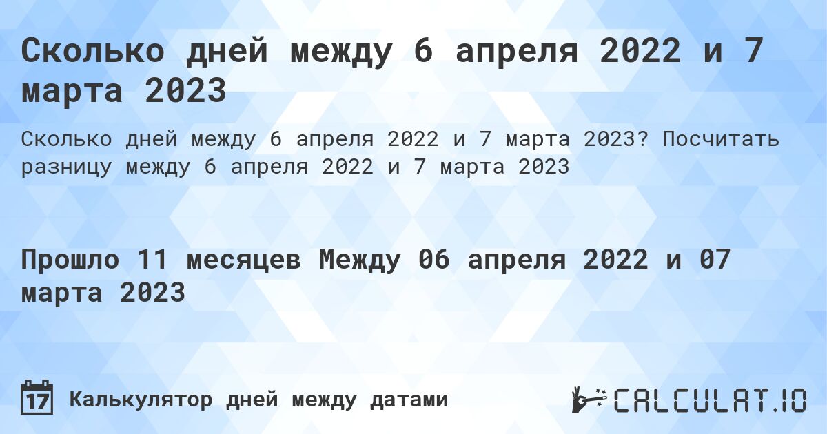 Сколько дней между 6 апреля 2022 и 7 марта 2023. Посчитать разницу между 6 апреля 2022 и 7 марта 2023