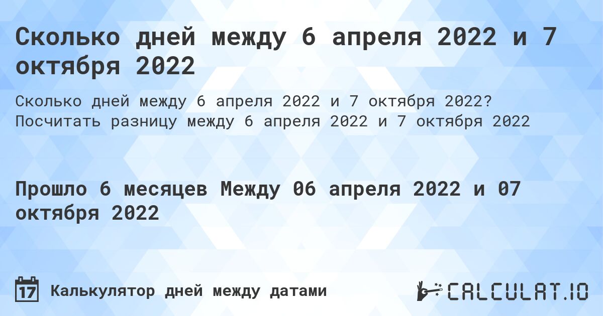 Сколько дней между 6 апреля 2022 и 7 октября 2022. Посчитать разницу между 6 апреля 2022 и 7 октября 2022