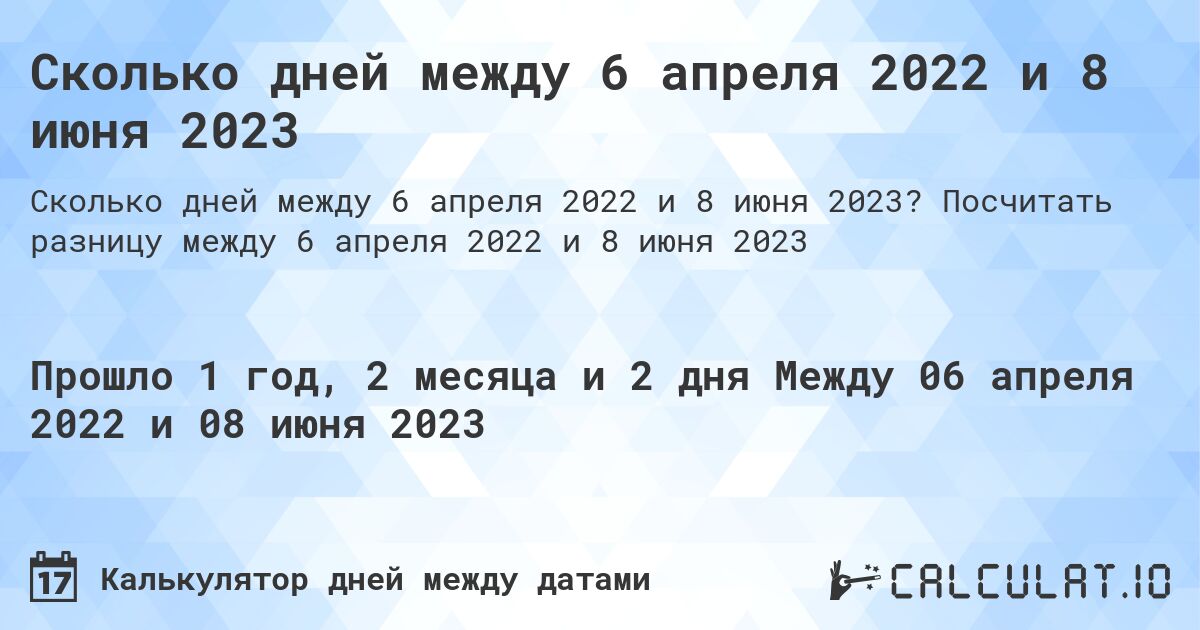 Сколько дней между 6 апреля 2022 и 8 июня 2023. Посчитать разницу между 6 апреля 2022 и 8 июня 2023