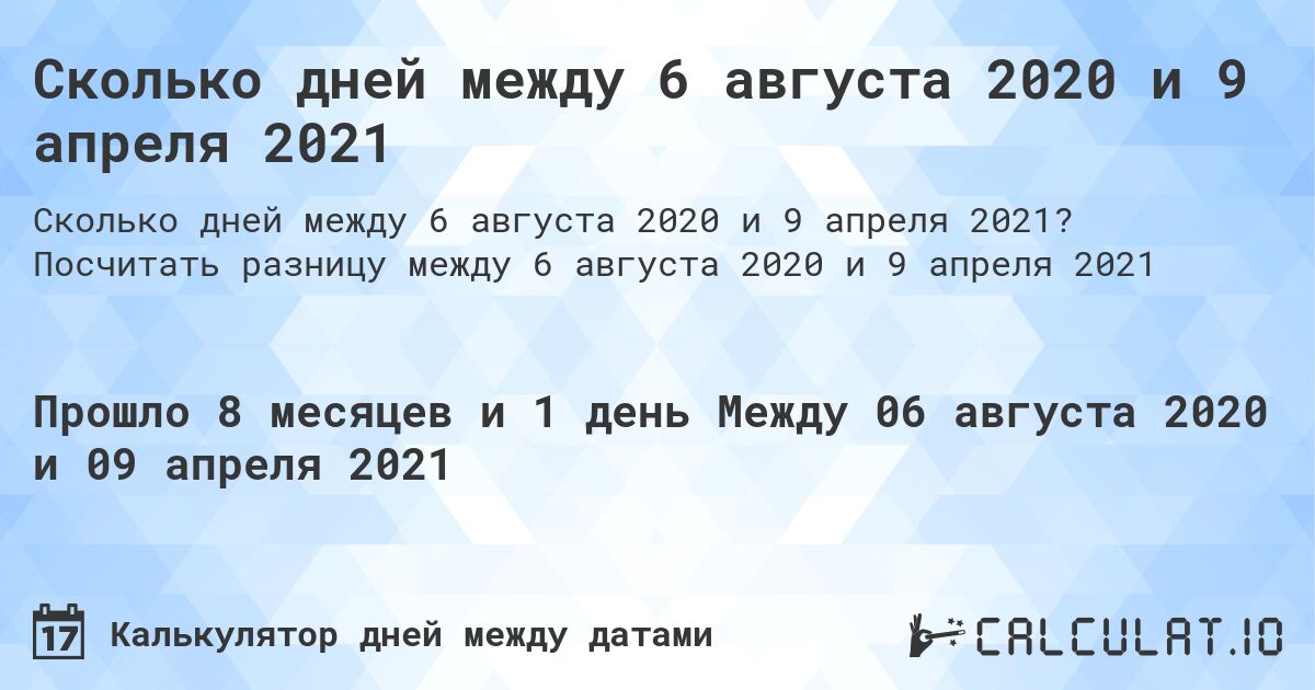 Сколько дней между 6 августа 2020 и 9 апреля 2021. Посчитать разницу между 6 августа 2020 и 9 апреля 2021