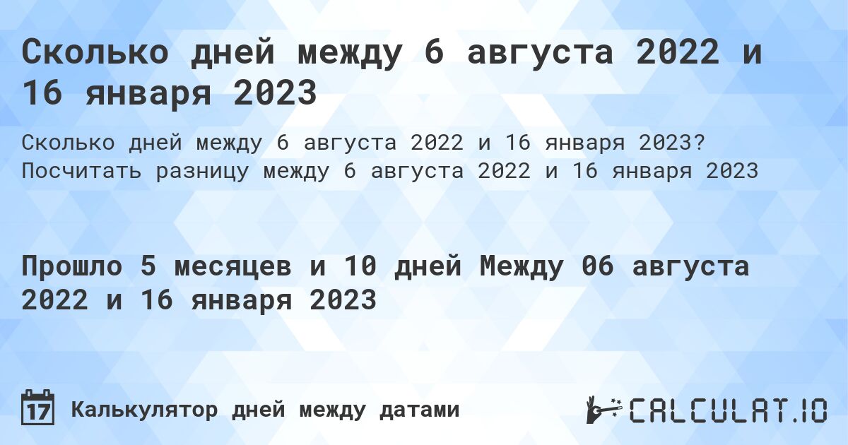 Сколько дней между 6 августа 2022 и 16 января 2023. Посчитать разницу между 6 августа 2022 и 16 января 2023