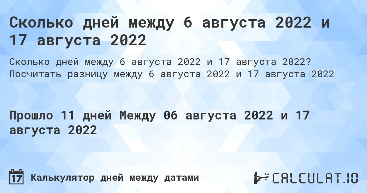 Сколько дней между 6 августа 2022 и 17 августа 2022. Посчитать разницу между 6 августа 2022 и 17 августа 2022
