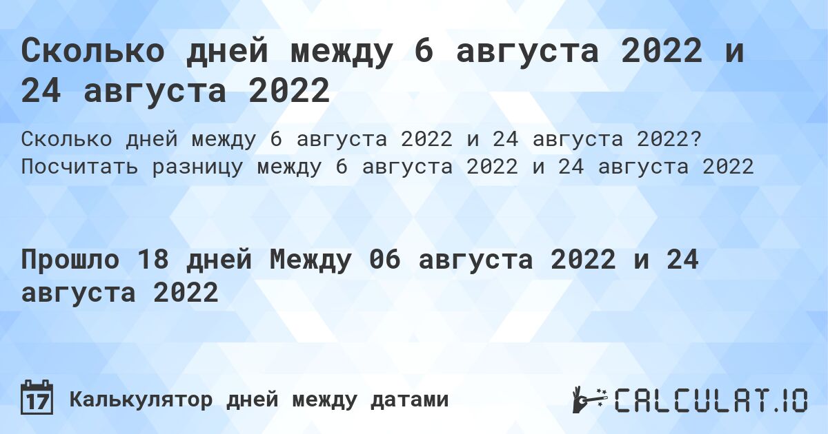 Сколько дней между 6 августа 2022 и 24 августа 2022. Посчитать разницу между 6 августа 2022 и 24 августа 2022