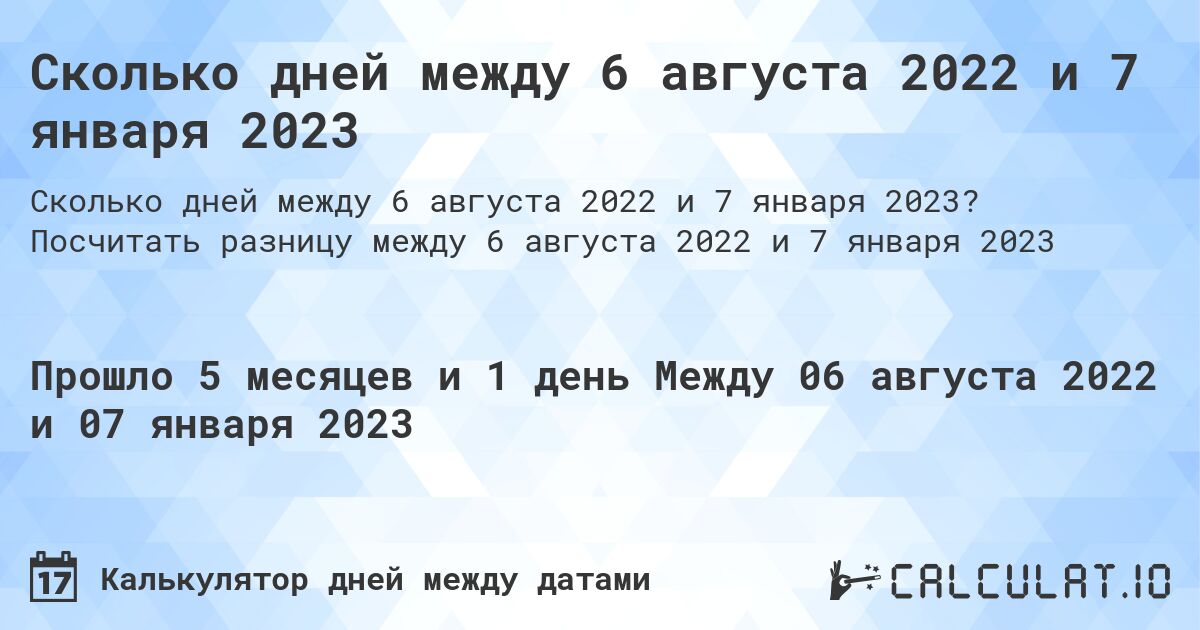 Сколько дней между 6 августа 2022 и 7 января 2023. Посчитать разницу между 6 августа 2022 и 7 января 2023