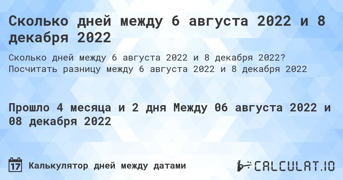 Сколько дней между 6 августа 2022 и 8 декабря 2022. Посчитать разницу между 6 августа 2022 и 8 декабря 2022