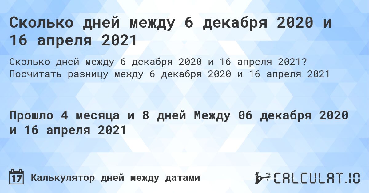 Сколько дней между 6 декабря 2020 и 16 апреля 2021. Посчитать разницу между 6 декабря 2020 и 16 апреля 2021