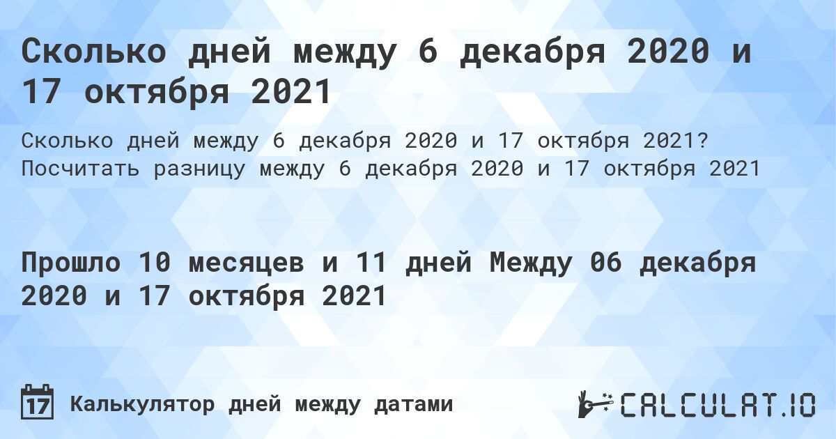 Сколько дней между 6 декабря 2020 и 17 октября 2021. Посчитать разницу между 6 декабря 2020 и 17 октября 2021