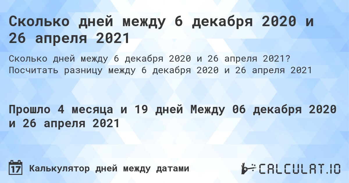 Сколько дней между 6 декабря 2020 и 26 апреля 2021. Посчитать разницу между 6 декабря 2020 и 26 апреля 2021