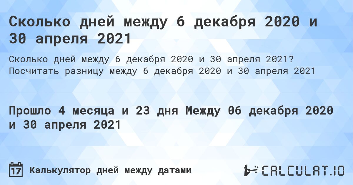 Сколько дней между 6 декабря 2020 и 30 апреля 2021. Посчитать разницу между 6 декабря 2020 и 30 апреля 2021