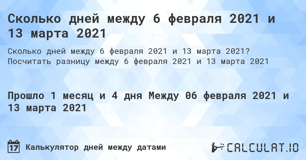 Сколько дней между 6 февраля 2021 и 13 марта 2021. Посчитать разницу между 6 февраля 2021 и 13 марта 2021