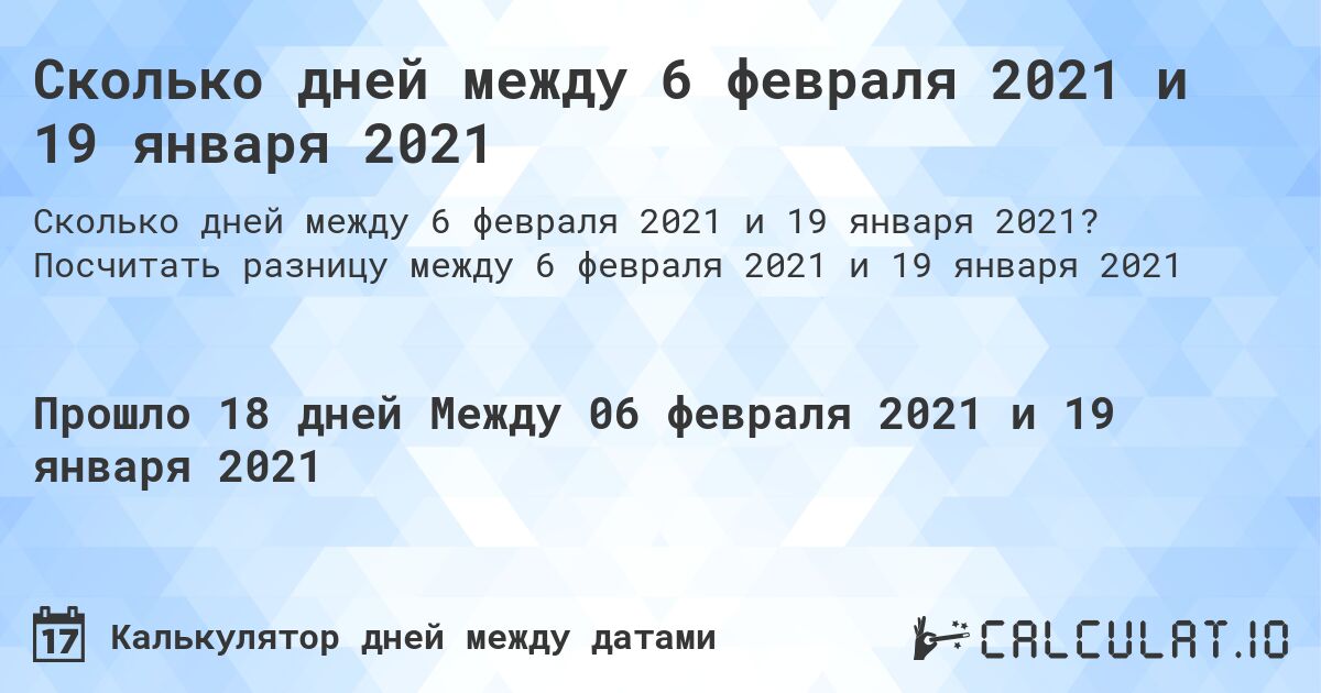 Сколько дней между 6 февраля 2021 и 19 января 2021. Посчитать разницу между 6 февраля 2021 и 19 января 2021
