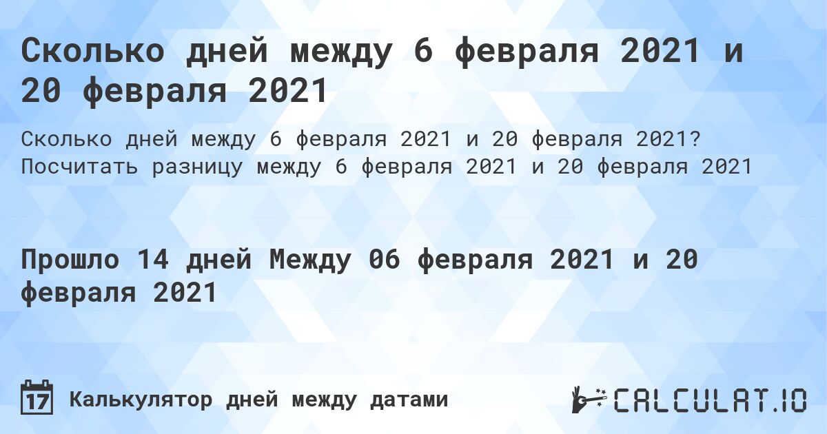 Сколько дней между 6 февраля 2021 и 20 февраля 2021. Посчитать разницу между 6 февраля 2021 и 20 февраля 2021
