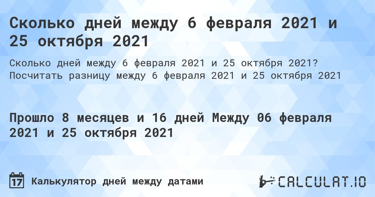 Сколько дней между 6 февраля 2021 и 25 октября 2021. Посчитать разницу между 6 февраля 2021 и 25 октября 2021
