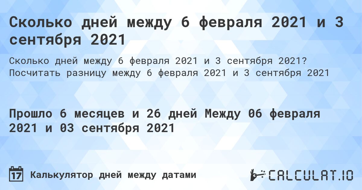 Сколько дней между 6 февраля 2021 и 3 сентября 2021. Посчитать разницу между 6 февраля 2021 и 3 сентября 2021