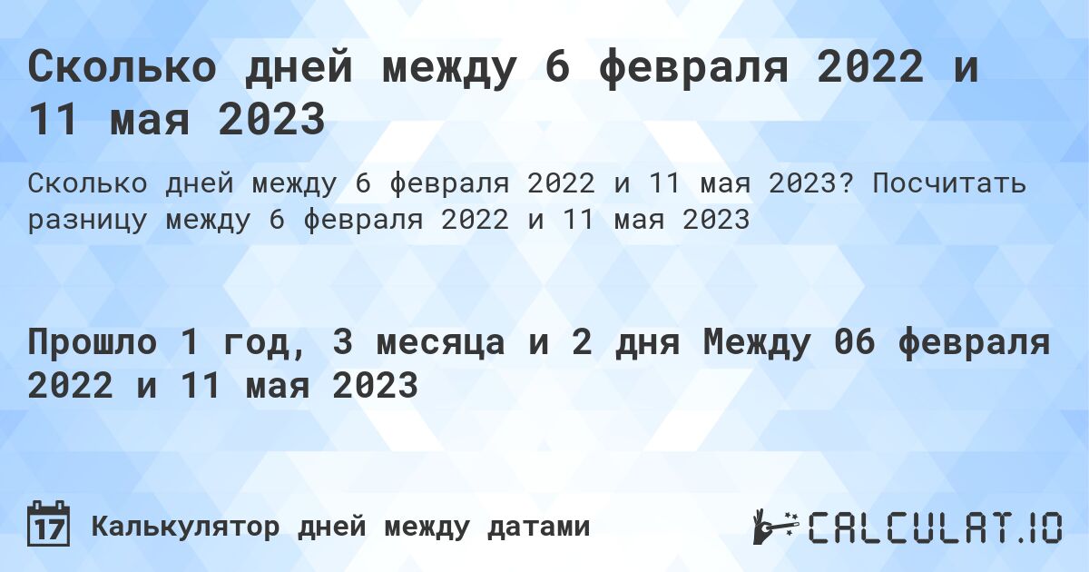 Сколько дней между 6 февраля 2022 и 11 мая 2023. Посчитать разницу между 6 февраля 2022 и 11 мая 2023