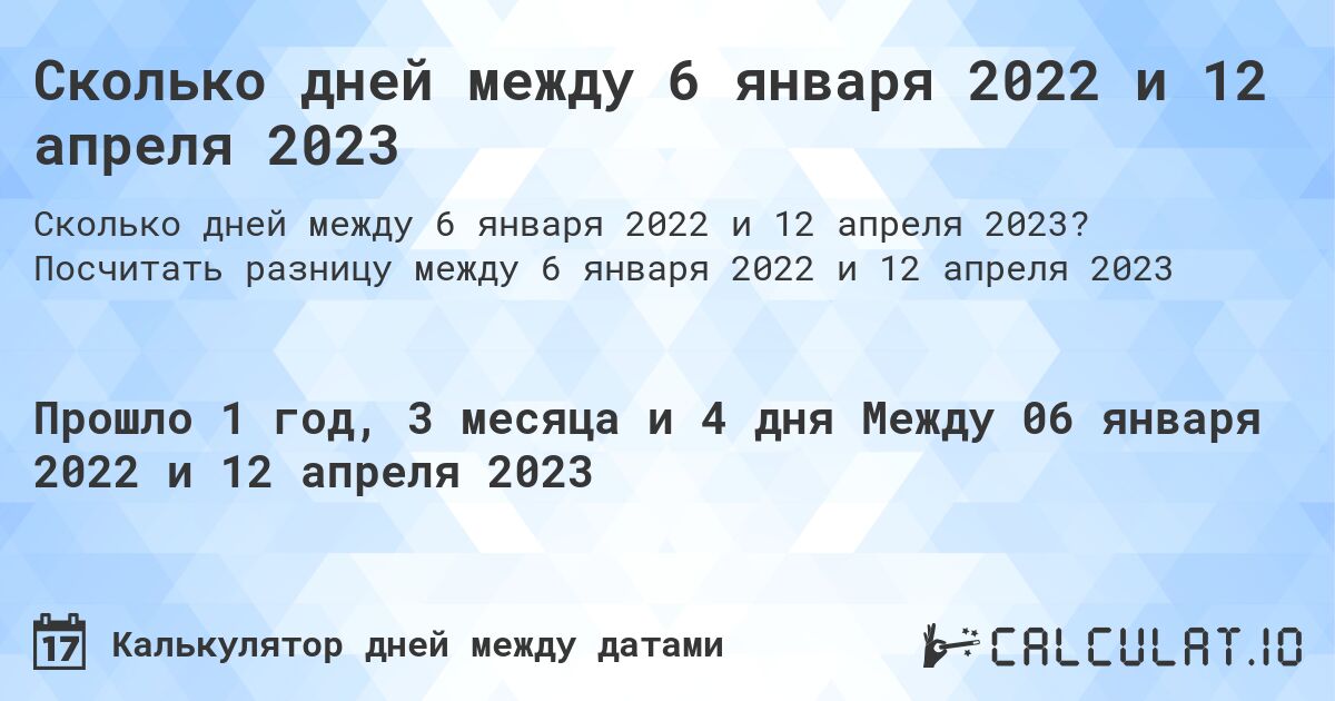 Сколько дней между 6 января 2022 и 12 апреля 2023. Посчитать разницу между 6 января 2022 и 12 апреля 2023