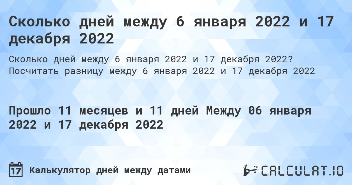 Сколько дней между 6 января 2022 и 17 декабря 2022. Посчитать разницу между 6 января 2022 и 17 декабря 2022