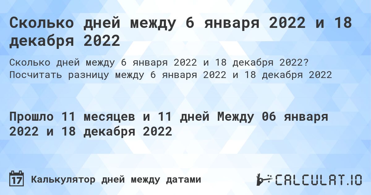 Сколько дней между 6 января 2022 и 18 декабря 2022. Посчитать разницу между 6 января 2022 и 18 декабря 2022