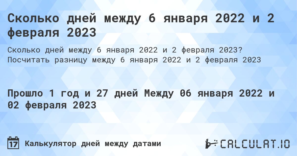 Сколько дней между 6 января 2022 и 2 февраля 2023. Посчитать разницу между 6 января 2022 и 2 февраля 2023