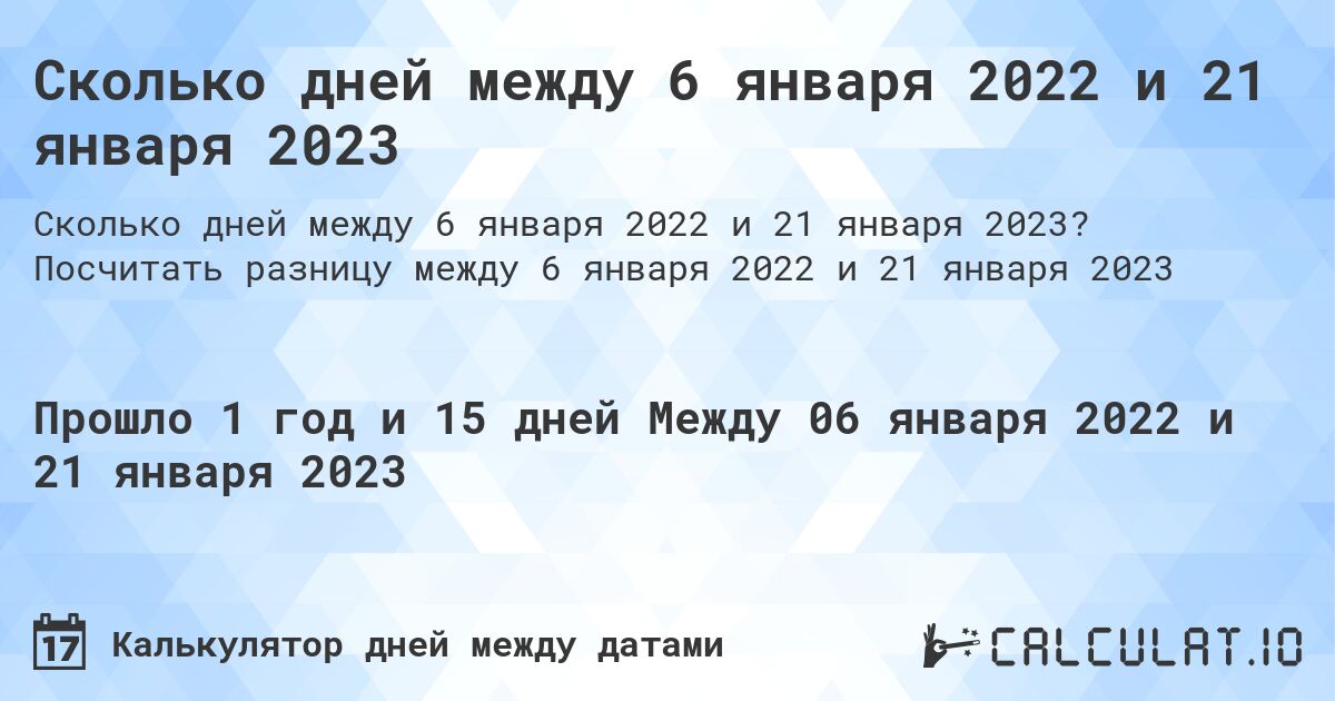 Сколько дней между 6 января 2022 и 21 января 2023. Посчитать разницу между 6 января 2022 и 21 января 2023