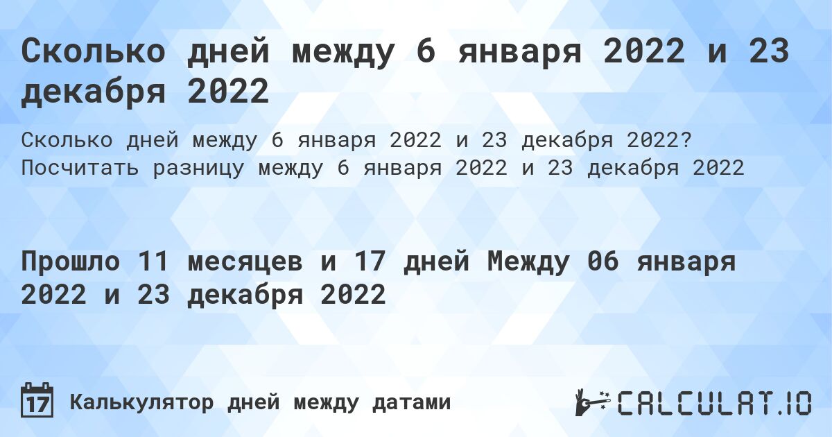Сколько дней между 6 января 2022 и 23 декабря 2022. Посчитать разницу между 6 января 2022 и 23 декабря 2022