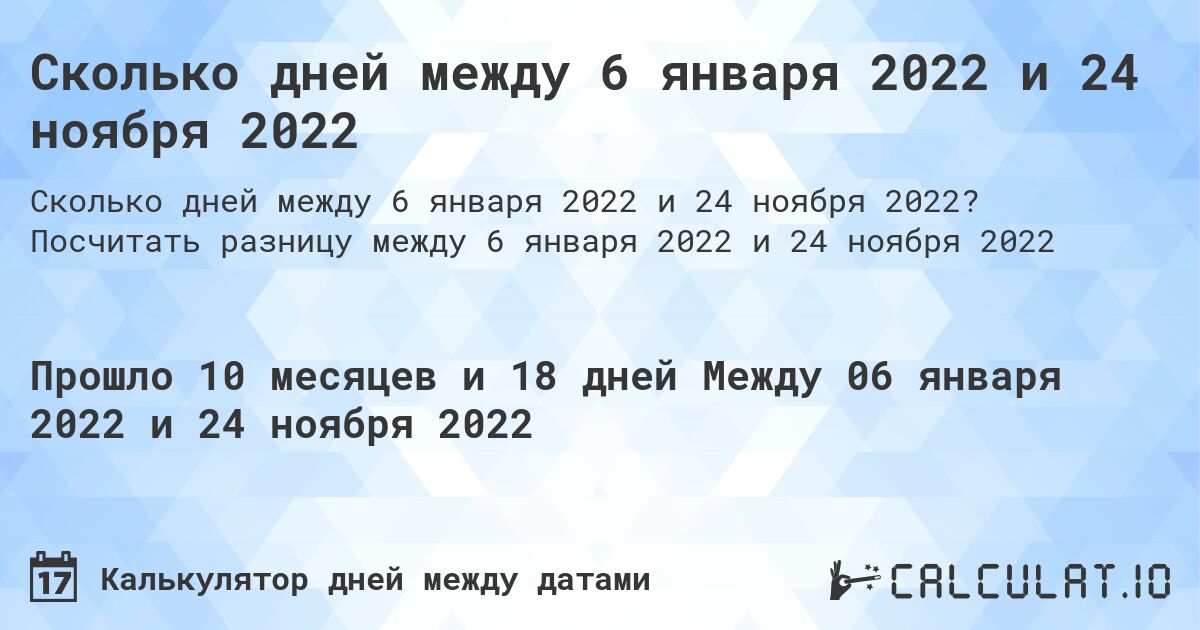 Сколько дней между 6 января 2022 и 24 ноября 2022. Посчитать разницу между 6 января 2022 и 24 ноября 2022
