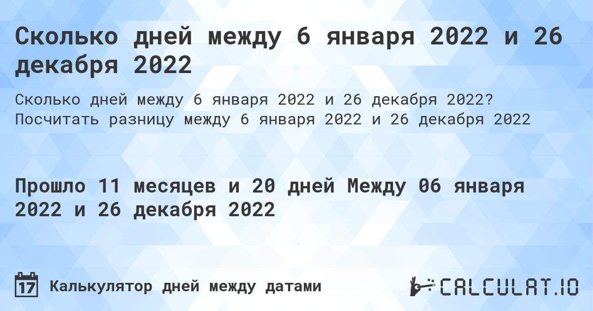 Сколько дней между 6 января 2022 и 26 декабря 2022. Посчитать разницу между 6 января 2022 и 26 декабря 2022