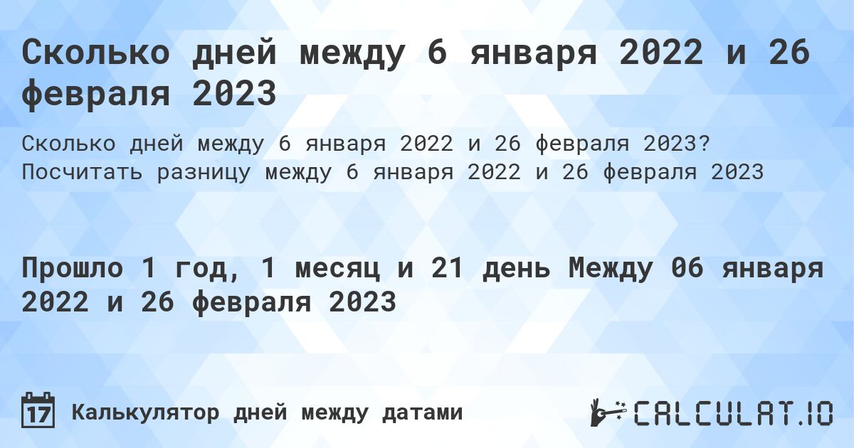 Сколько дней между 6 января 2022 и 26 февраля 2023. Посчитать разницу между 6 января 2022 и 26 февраля 2023
