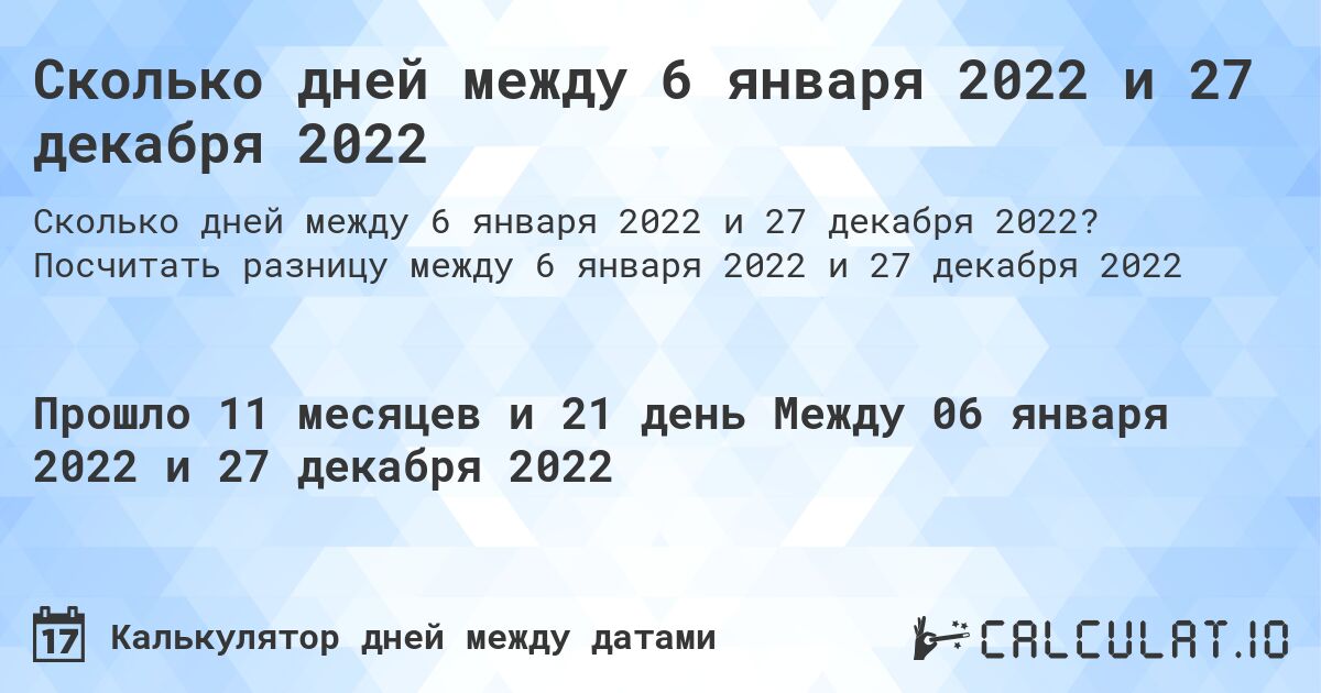 Сколько дней между 6 января 2022 и 27 декабря 2022. Посчитать разницу между 6 января 2022 и 27 декабря 2022