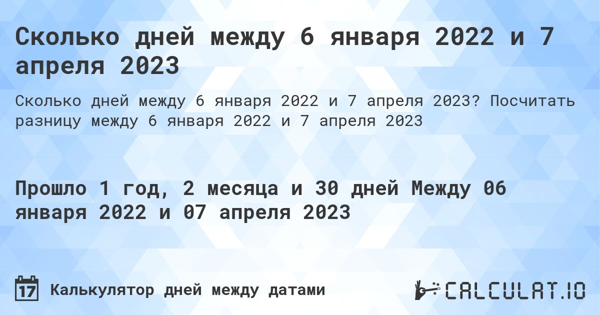 Сколько дней между 6 января 2022 и 7 апреля 2023. Посчитать разницу между 6 января 2022 и 7 апреля 2023