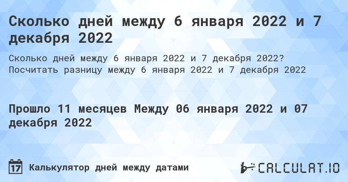 Сколько дней между 6 января 2022 и 7 декабря 2022. Посчитать разницу между 6 января 2022 и 7 декабря 2022