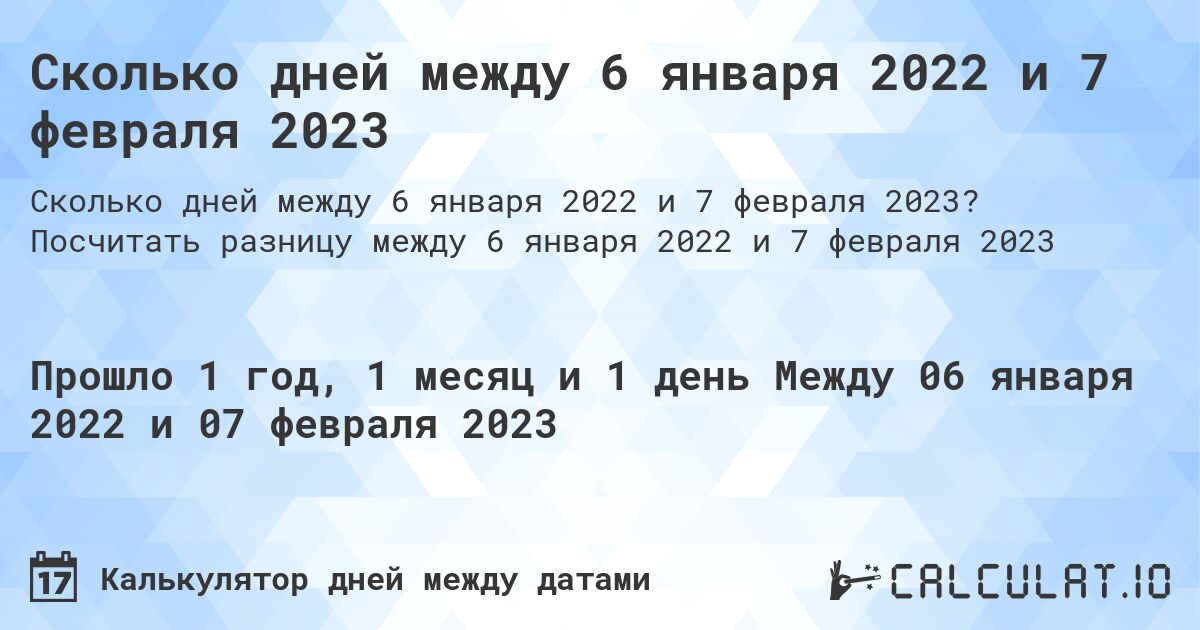 Сколько дней между 6 января 2022 и 7 февраля 2023. Посчитать разницу между 6 января 2022 и 7 февраля 2023