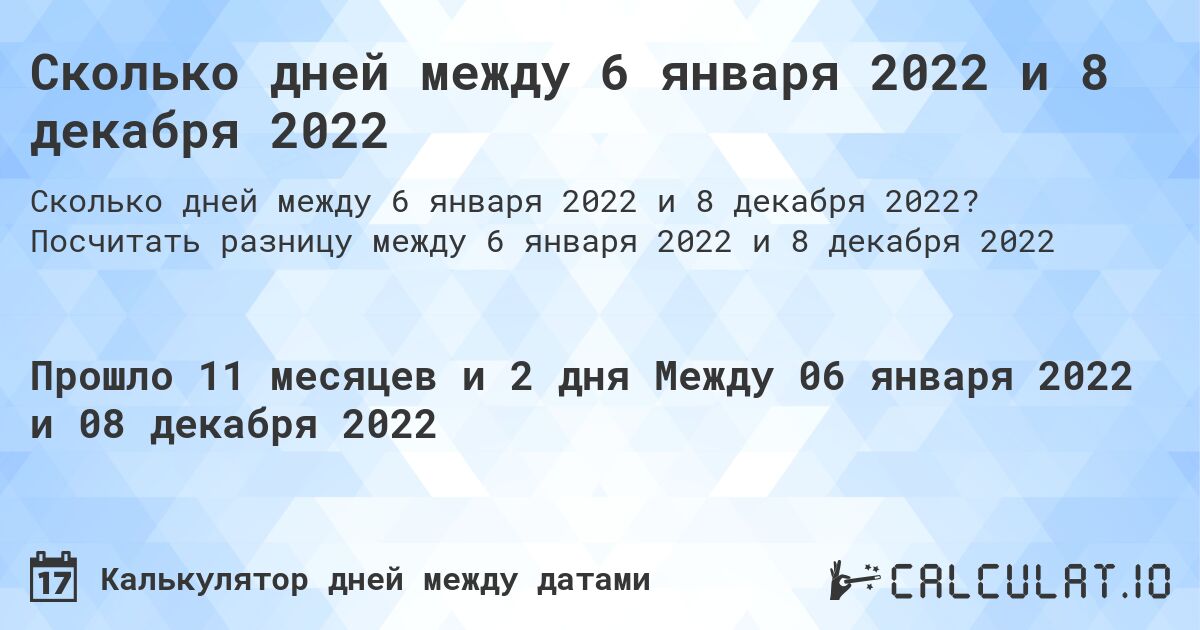 Сколько дней между 6 января 2022 и 8 декабря 2022. Посчитать разницу между 6 января 2022 и 8 декабря 2022