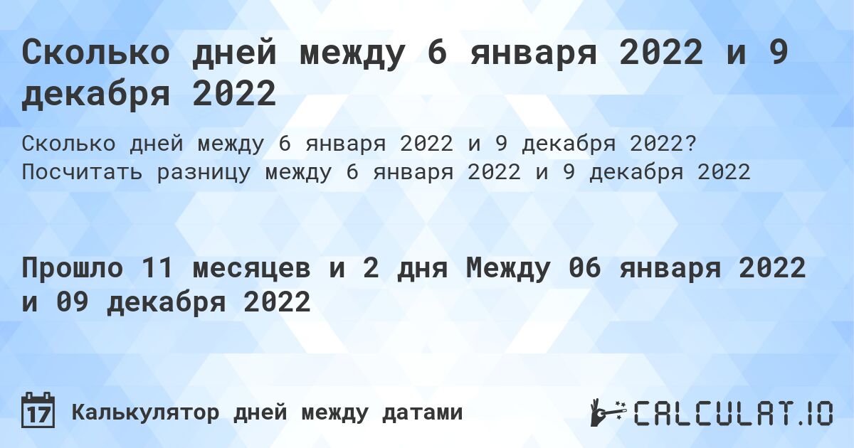Сколько дней между 6 января 2022 и 9 декабря 2022. Посчитать разницу между 6 января 2022 и 9 декабря 2022