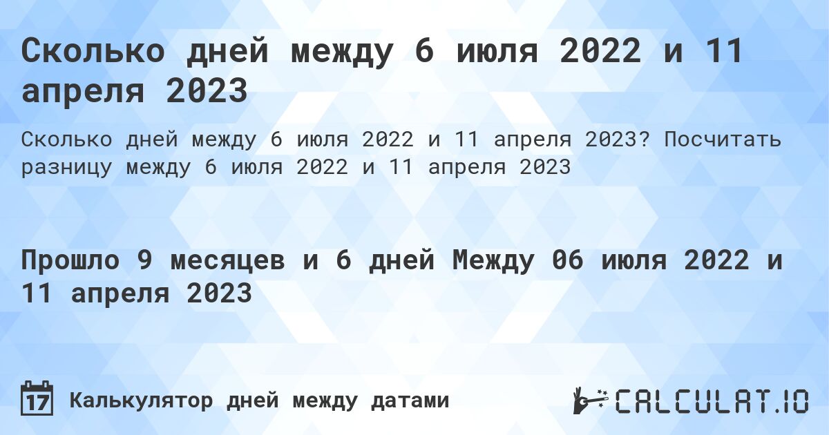 Сколько дней между 6 июля 2022 и 11 апреля 2023. Посчитать разницу между 6 июля 2022 и 11 апреля 2023