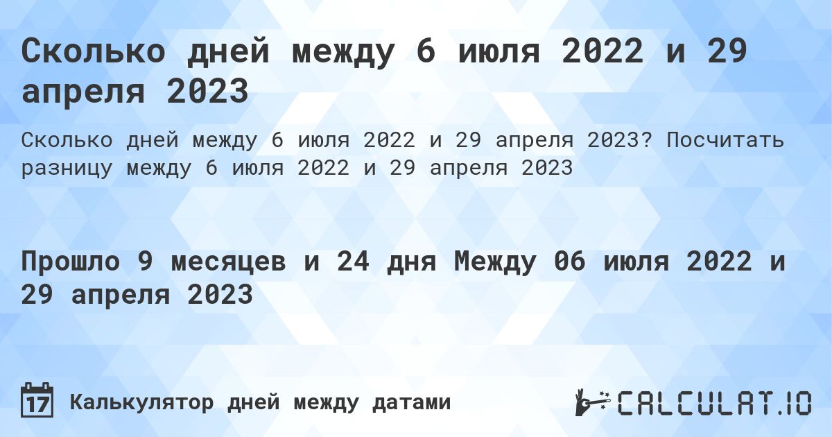 Сколько дней между 6 июля 2022 и 29 апреля 2023. Посчитать разницу между 6 июля 2022 и 29 апреля 2023
