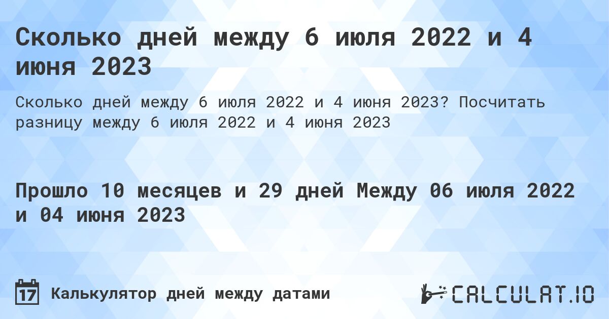 Сколько дней между 6 июля 2022 и 4 июня 2023. Посчитать разницу между 6 июля 2022 и 4 июня 2023