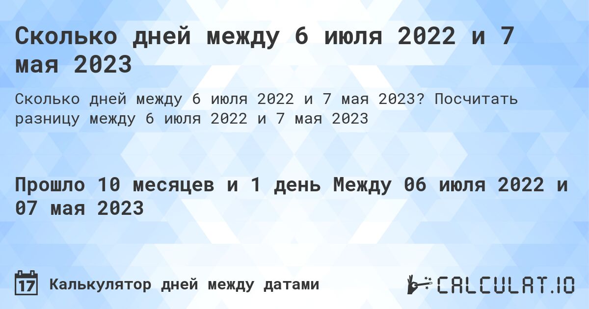 Сколько дней между 6 июля 2022 и 7 мая 2023. Посчитать разницу между 6 июля 2022 и 7 мая 2023