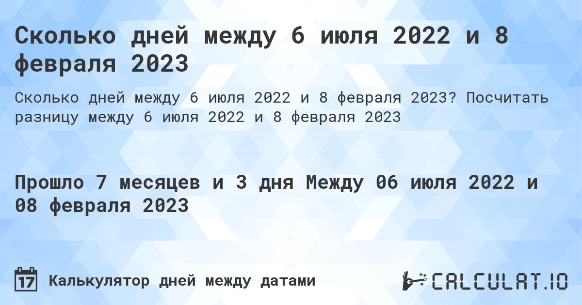 Сколько дней между 6 июля 2022 и 8 февраля 2023. Посчитать разницу между 6 июля 2022 и 8 февраля 2023