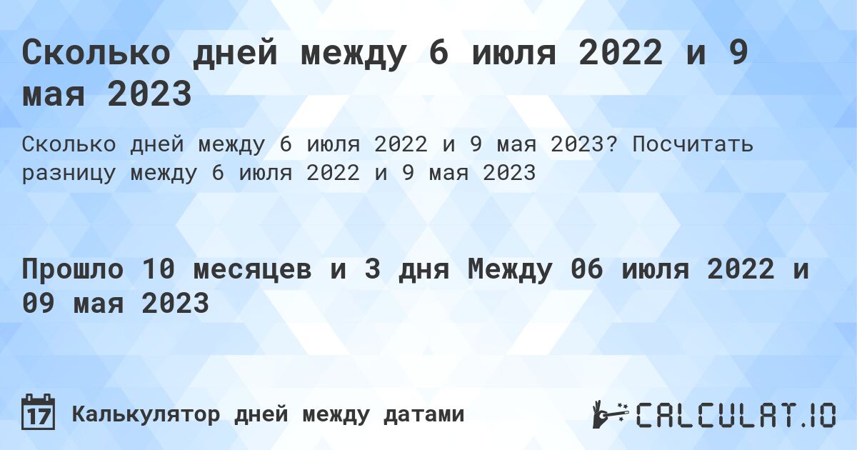 Сколько дней между 6 июля 2022 и 9 мая 2023. Посчитать разницу между 6 июля 2022 и 9 мая 2023