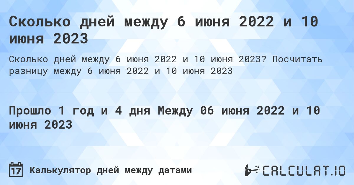 Сколько дней между 6 июня 2022 и 10 июня 2023. Посчитать разницу между 6 июня 2022 и 10 июня 2023