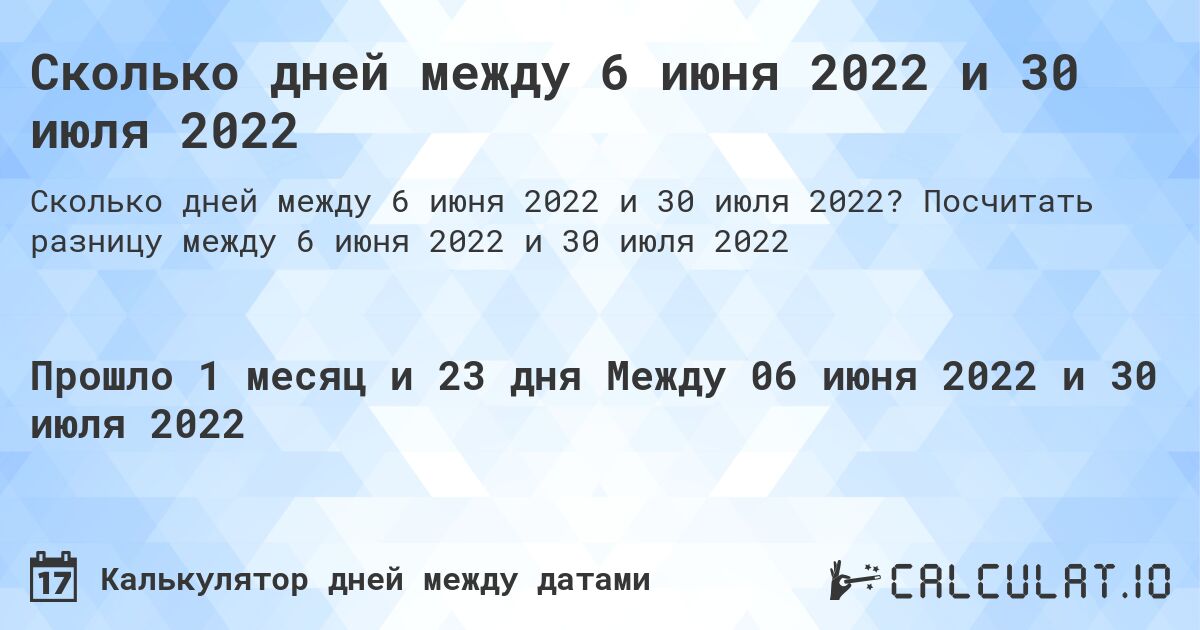 Сколько дней между 6 июня 2022 и 30 июля 2022. Посчитать разницу между 6 июня 2022 и 30 июля 2022