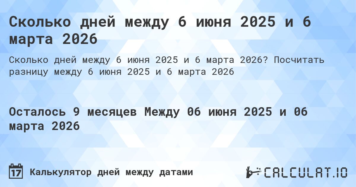 Сколько дней между 6 июня 2025 и 6 марта 2026. Посчитать разницу между 6 июня 2025 и 6 марта 2026