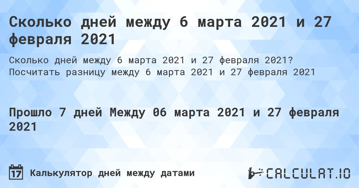 Сколько дней между 6 марта 2021 и 27 февраля 2021. Посчитать разницу между 6 марта 2021 и 27 февраля 2021