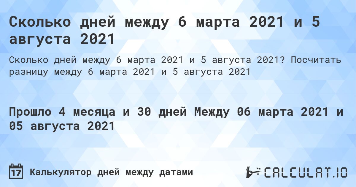Сколько дней между 6 марта 2021 и 5 августа 2021. Посчитать разницу между 6 марта 2021 и 5 августа 2021